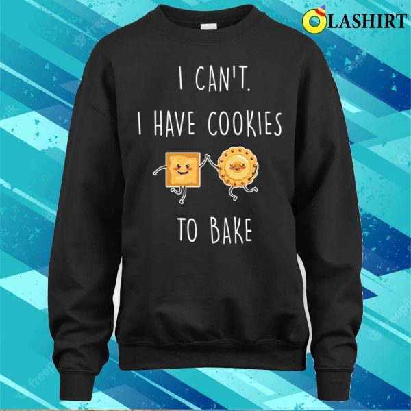 I Cant I Have Cookies To Bake Funny Baking And Cooking Bakers Gift Shirt