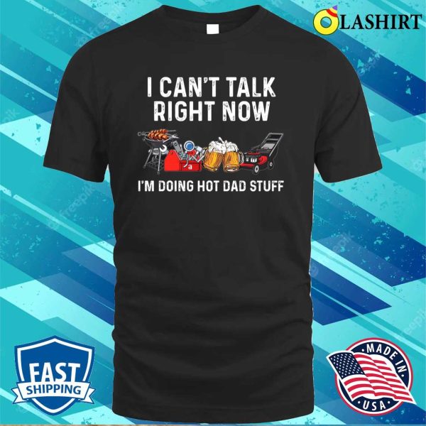 I Can’t Talk Right Now I’m Doing Hot Dad Stuff Shirt, Funny Dad Shirt, Best Dad Ever Shirt