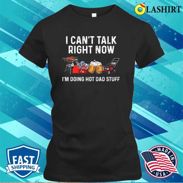 I Can’t Talk Right Now I’m Doing Hot Dad Stuff Shirt, Funny Dad Shirt, Best Dad Ever Shirt