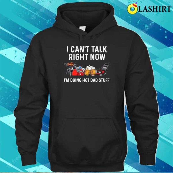 I Can’t Talk Right Now I’m Doing Hot Dad Stuff Shirt, Funny Dad Shirt, Best Dad Ever Shirt