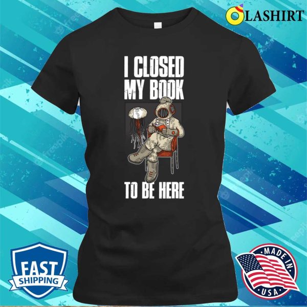 I Closed My Book Funny Librarian Gift T-shirt