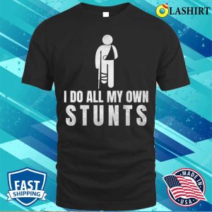 I Do All My Own Stunts Funny Get Well Gift For Leg Injury T shirt 1