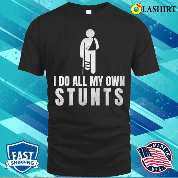 I Do All My Own Stunts Funny Get Well Gift For Leg Injury T-shirt