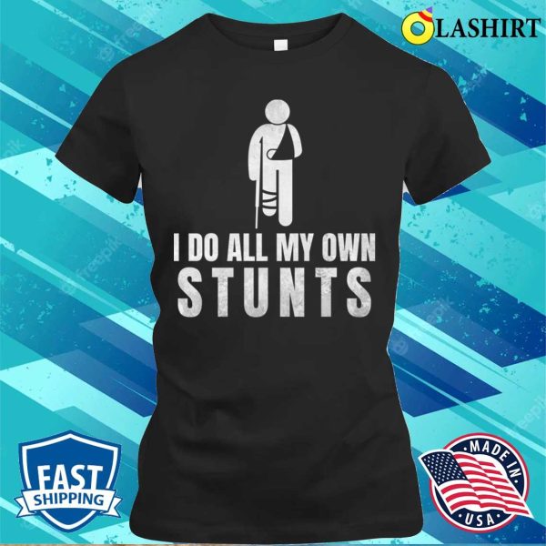 I Do All My Own Stunts Funny Get Well Gift For Leg Injury T-shirt