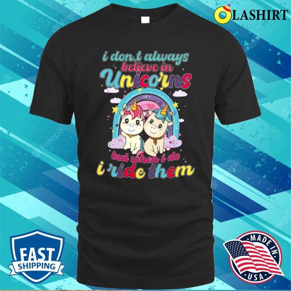 I Dont Always Believe In Unicorns But When I Do I Ride Them Funny Unicorn T-shirt