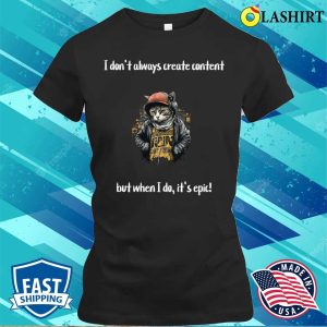 I Don't Always Create Content But When I Do It's Epic T-shirt 1 I Dont Always Create Content But When I Do Its Epic T shirt 2