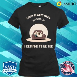 I Dont Always Meow But When I Do I Demand To Be Fed T-shirt 1 I Dont Always Meow But When I Do I Demand To Be Fed T shirt 2