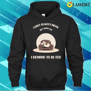 I Dont Always Meow But When I Do I Demand To Be Fed T-shirt 2 I Dont Always Meow But When I Do I Demand To Be Fed T shirt 3
