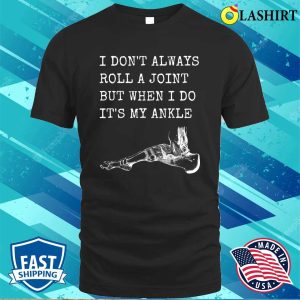 I Dont Always Roll A Joint But When I Do Its My Ankle Shirt Funny Anatomy Joke Shirt 1