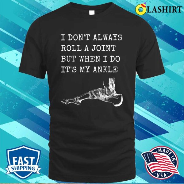 I Don’t Always Roll A Joint But When I Do It’s My Ankle Shirt, Funny Anatomy Joke Shirt