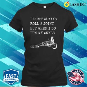 I Dont Always Roll A Joint But When I Do Its My Ankle Shirt Funny Anatomy Joke Shirt 2