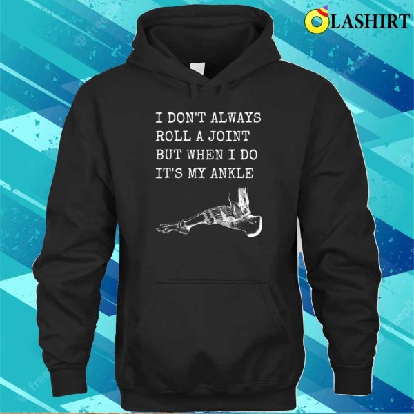 I Don’t Always Roll A Joint But When I Do It’s My Ankle Shirt, Funny Anatomy Joke Shirt