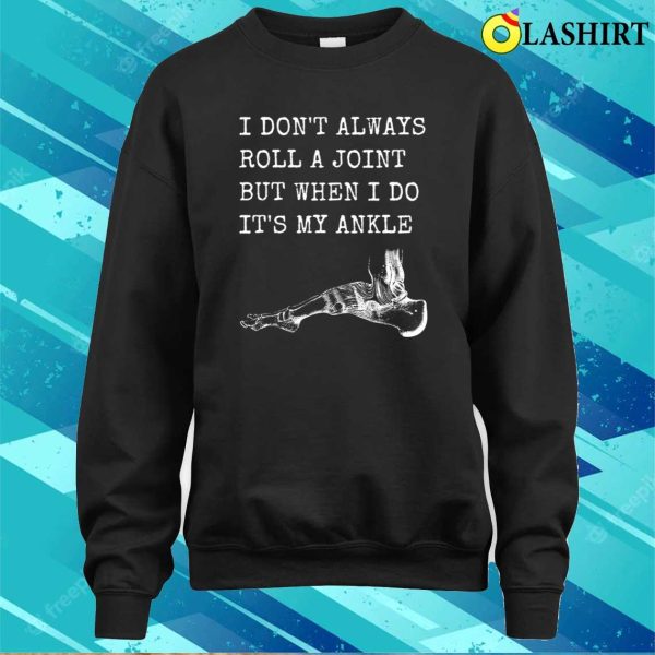 I Don’t Always Roll A Joint But When I Do It’s My Ankle Shirt, Funny Anatomy Joke Shirt