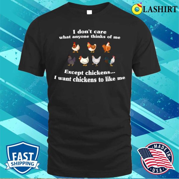 I Don’t Care What Anyone Thinks Of Me Except Chickens I Want Chickens To Like Me Funny Cute Chickens Lover T-shirt