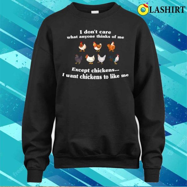 I Don’t Care What Anyone Thinks Of Me Except Chickens I Want Chickens To Like Me Funny Cute Chickens Lover T-shirt