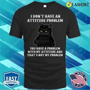 I Dont Have An Attitude Problem T shirt Funny Cat Tee 1