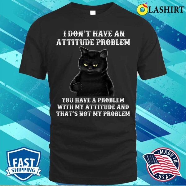 I Don’t Have An Attitude Problem T-shirt, Funny Cat Tee