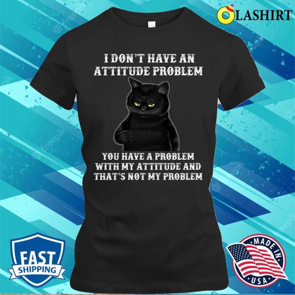 I Don’t Have An Attitude Problem T-shirt, Funny Cat Tee