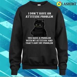 I Dont Have An Attitude Problem T shirt Funny Cat Tee 4