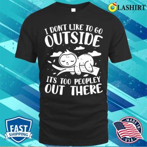 I Dont Like to Go Outside Its Too Peopley Out There Sloth T Shirt 1