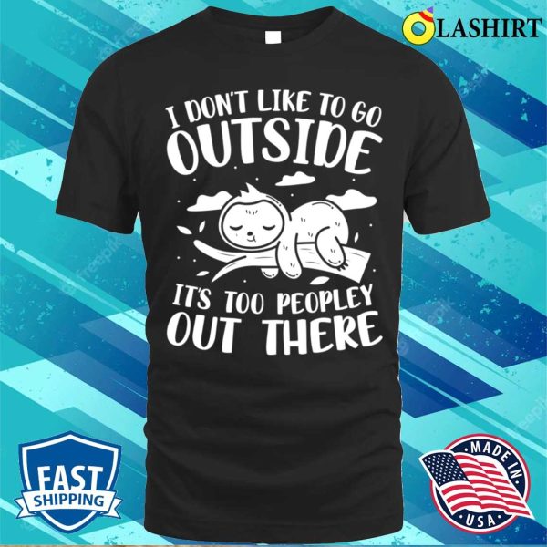 I Don’t Like to Go Outside, It’s Too Peopley Out There Sloth T-Shirt