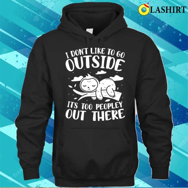 I Don’t Like to Go Outside, It’s Too Peopley Out There Sloth T-Shirt