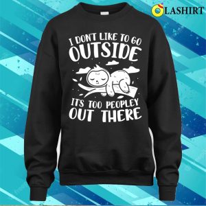 I Don't Like to Go Outside, It's Too Peopley Out There Sloth T-Shirt 3 I Dont Like to Go Outside Its Too Peopley Out There Sloth T Shirt 4