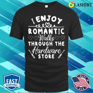 I Enjoy Romantic Walks Through The Hardware Store T shirt 1