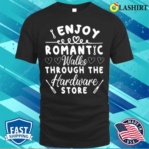 I Enjoy Romantic Walks Through The Hardware Store T-shirt