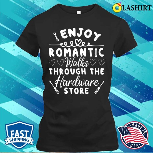 I Enjoy Romantic Walks Through The Hardware Store T-shirt