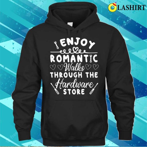 I Enjoy Romantic Walks Through The Hardware Store T-shirt