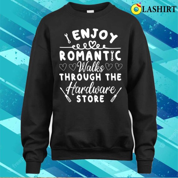 I Enjoy Romantic Walks Through The Hardware Store T-shirt