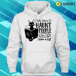 I Fully Intend To Haunt People When I Die Funny Cat T-shirt 2 I Fully Intend To Haunt People When I Die Funny Cat T shirt 3