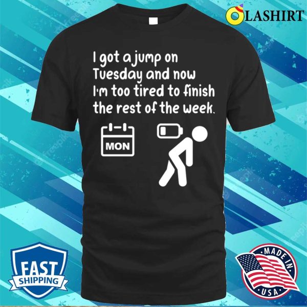 I Got A Jump On Tuesday And Now I’m Too Tired To Finish The Rest Of The Week Funny T-shirt