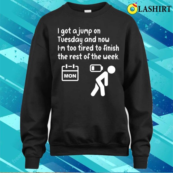 I Got A Jump On Tuesday And Now I’m Too Tired To Finish The Rest Of The Week Funny T-shirt