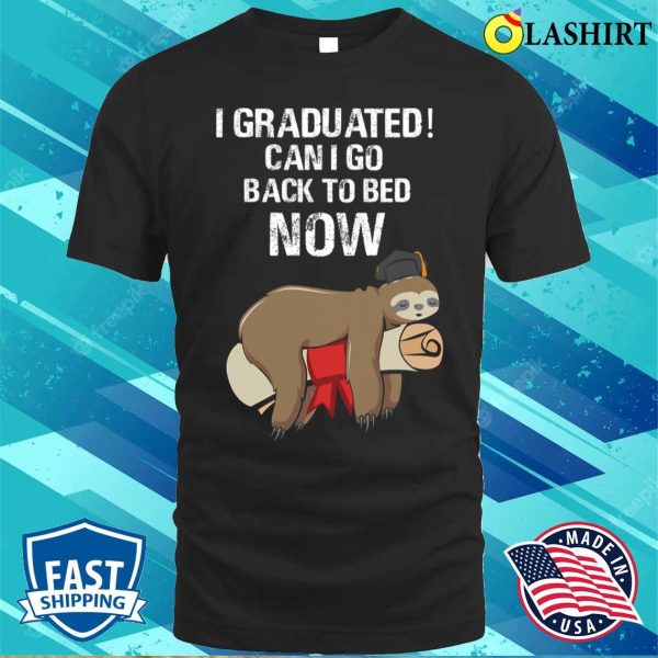 I Graduated Can I Go Back To Bed Now Funny Graduation Quotes T-shirt