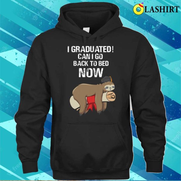 I Graduated Can I Go Back To Bed Now Funny Graduation Quotes T-shirt