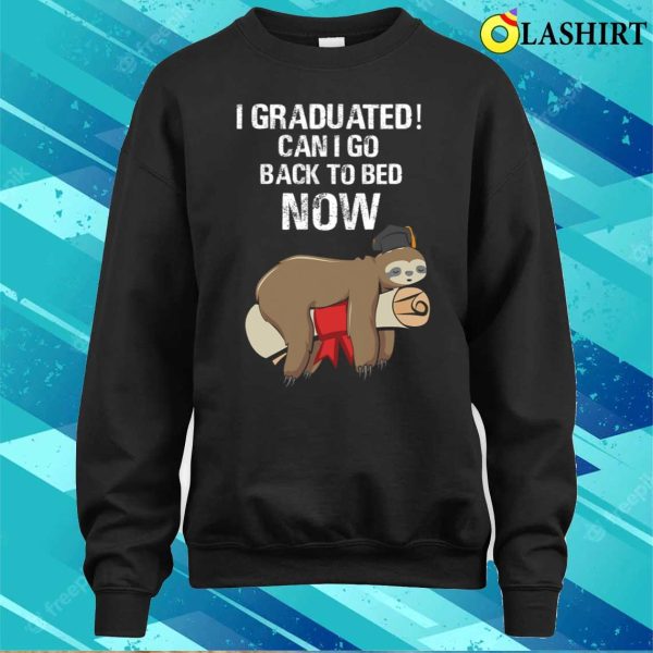 I Graduated Can I Go Back To Bed Now Funny Graduation Quotes T-shirt