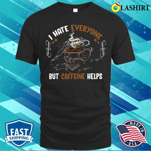 I Hate Everyone But Caffeine Helps Funny Skull Coffee Lovers T-shirt