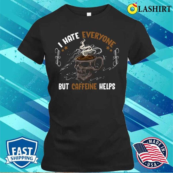 I Hate Everyone But Caffeine Helps Funny Skull Coffee Lovers T-shirt