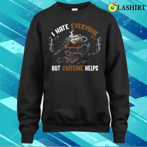 I Hate Everyone But Caffeine Helps Funny Skull Coffee Lovers T shirt 4