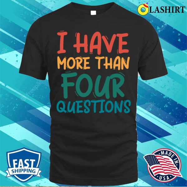 I Have More Than Four Questions Funny Passover Seder T-shirt