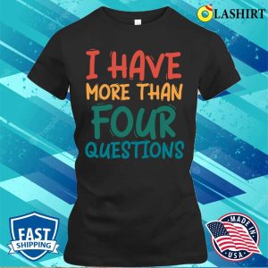 I Have More Than Four Questions Funny Passover Seder T shirt 2