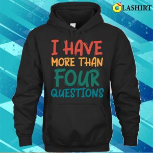 I Have More Than Four Questions Funny Passover Seder T shirt 3