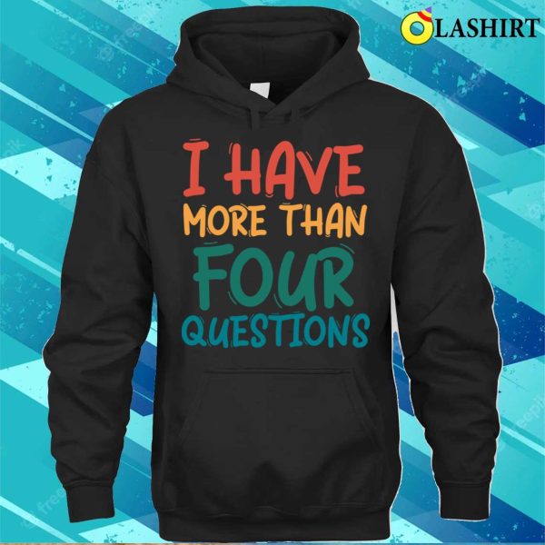 I Have More Than Four Questions Funny Passover Seder T-shirt