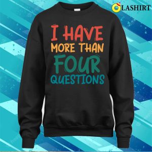 I Have More Than Four Questions Funny Passover Seder T shirt 4