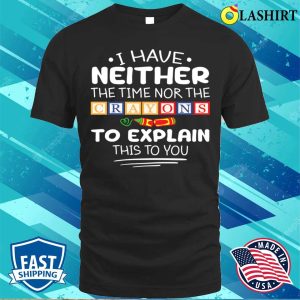 I Have Neither The Time Nor The Crayons Sarcasm Funny Quote T shirt 1