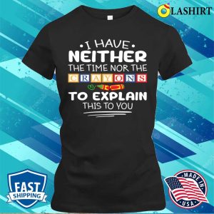 I Have Neither The Time Nor The Crayons Sarcasm Funny Quote T shirt 2