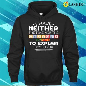 I Have Neither The Time Nor The Crayons Sarcasm Funny Quote T shirt 3