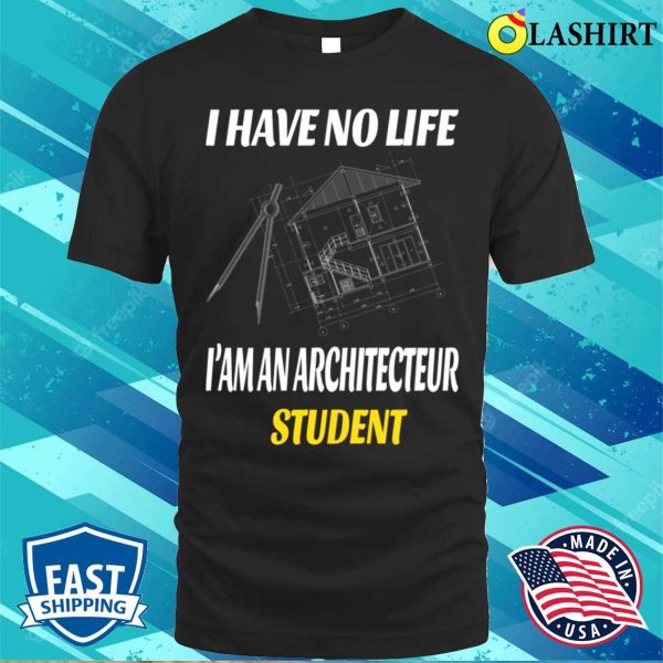 I Have No Life I’m An Architecture Student Funny Architects T-shirt